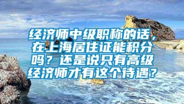 经济师中级职称的话，在上海居住证能积分吗？还是说只有高级经济师才有这个待遇？