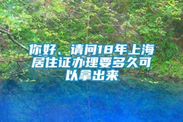 你好、请问18年上海居住证办理要多久可以拿出来