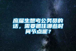 应届生想考公务员的话，需要抓住哪些时间节点呢？