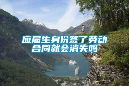 应届生身份签了劳动合同就会消失吗