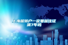 上海居转户一定要居住证满7年吗