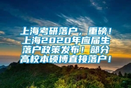 上海考研落户，重磅！上海2020年应届生落户政策发布！部分高校本硕博直接落户！