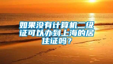 如果没有计算机二级证可以办到上海的居住证吗？