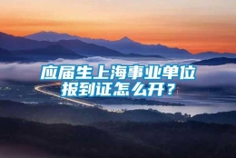 应届生上海事业单位报到证怎么开？