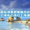 国际海事教师联合会上海中心落户上海浦东