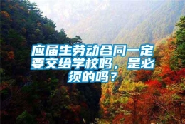 应届生劳动合同一定要交给学校吗，是必须的吗？