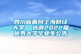 四川省面向上海财经大学  选调2022届优秀大学毕业生公告