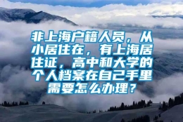 非上海户籍人员，从小居住在，有上海居住证，高中和大学的个人档案在自己手里需要怎么办理？