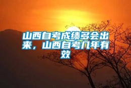 山西自考成绩多会出来，山西自考几年有效