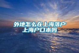 外地怎么在上海落户上海户口本吗