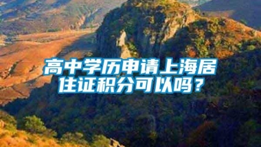 高中学历申请上海居住证积分可以吗？