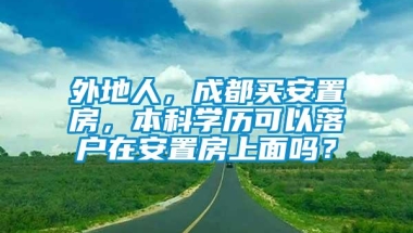 外地人，成都买安置房，本科学历可以落户在安置房上面吗？