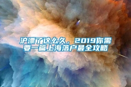 沪漂了这么久，2019你需要一篇上海落户最全攻略