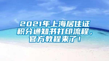 2021年上海居住证积分通知书打印流程，官方教程来了！