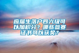 应届生落户四六级可以加积分？哪些参赛证书可以获奖？