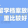 留学档案放哪里比较好？档案可以存放在自己手上吗？