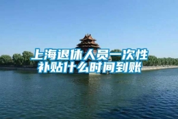 上海退休人员一次性补贴什么时间到账