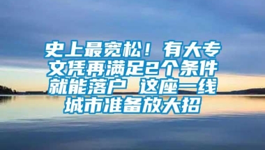 史上最宽松！有大专文凭再满足2个条件就能落户 这座一线城市准备放大招