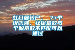 虹口居转户， 7+中级职称，社保基数与个税基数不匹配可以通过