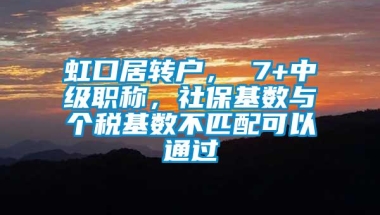 虹口居转户， 7+中级职称，社保基数与个税基数不匹配可以通过