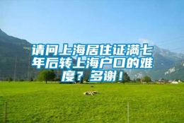 请问上海居住证满七年后转上海户口的难度？多谢！