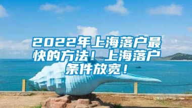 2022年上海落户最快的方法！上海落户条件放宽！