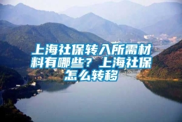 上海社保转入所需材料有哪些？上海社保怎么转移