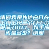 请问我是外地户口在上海上班一个月工资税前7000，到手应该是多少？谢谢