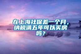 在上海社保差一个月，纳税满五年可以买房吗？