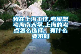 我在上海工作,考研想考海南大学,上海的考点怎么选择，有什么要求吗