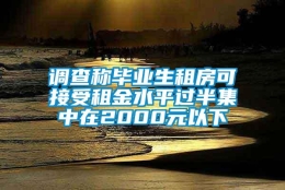 调查称毕业生租房可接受租金水平过半集中在2000元以下