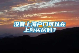 没有上海户口可以在上海买房吗？