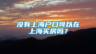 没有上海户口可以在上海买房吗？