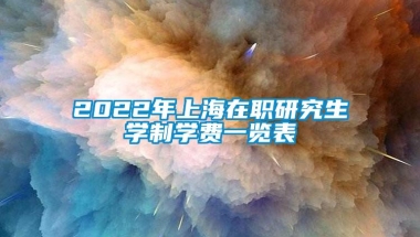 2022年上海在职研究生学制学费一览表