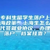 专科生留学生落户上海政策，上海生怎么代签就业协议，办理落户，档案挂靠？