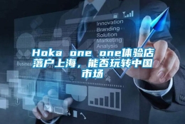 Hoka one one体验店落户上海，能否玩转中国市场