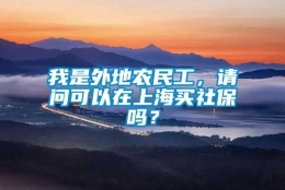 我是外地农民工，请问可以在上海买社保吗？