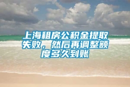 上海租房公积金提取失败，然后再调整额度多久到账