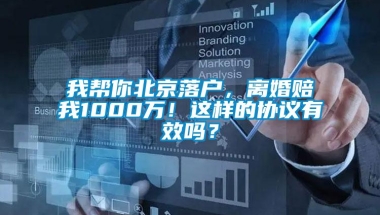 我帮你北京落户，离婚赔我1000万！这样的协议有效吗？