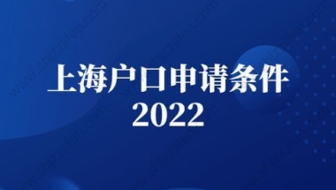 上海户口申请条件2022：上海人才引进落户申请条件