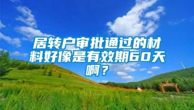 居转户审批通过的材料好像是有效期60天啊？