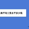 2022年上海平均工资水平多少钱,上海平均工资2022标准