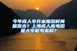 今年成人专升本报名时间是多少？上海成人高考后是大专能考本科？