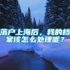 落户上海后，我的档案该怎么处理呢？