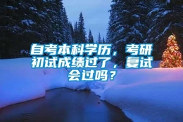 自考本科学历，考研初试成绩过了，复试会过吗？