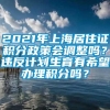 2021年上海居住证积分政策会调整吗？违反计划生育有希望办理积分吗？