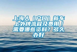 上海人（户口）新车上外牌流程及费用／需要哪些资料？多久办好