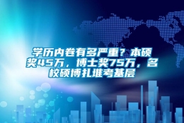 学历内卷有多严重？本硕奖45万，博士奖75万，名校硕博扎堆考基层