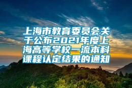 上海市教育委员会关于公布2021年度上海高等学校一流本科课程认定结果的通知