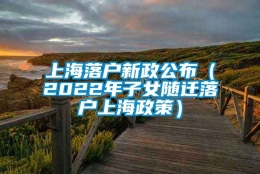 上海落户新政公布（2022年子女随迁落户上海政策）